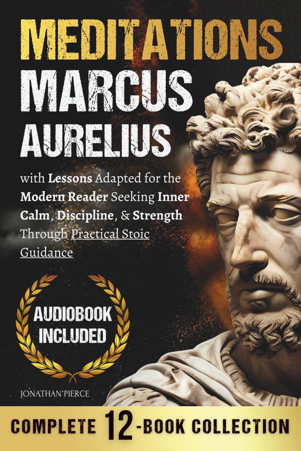 Marcus Aurelius - Meditations: The Twelve Books of Meditations - Unabridged, with Lessons Adapted for the Modern Reader Seeking Inner Calm, Discipline, & Strength Through Practical Stoic Guidance
