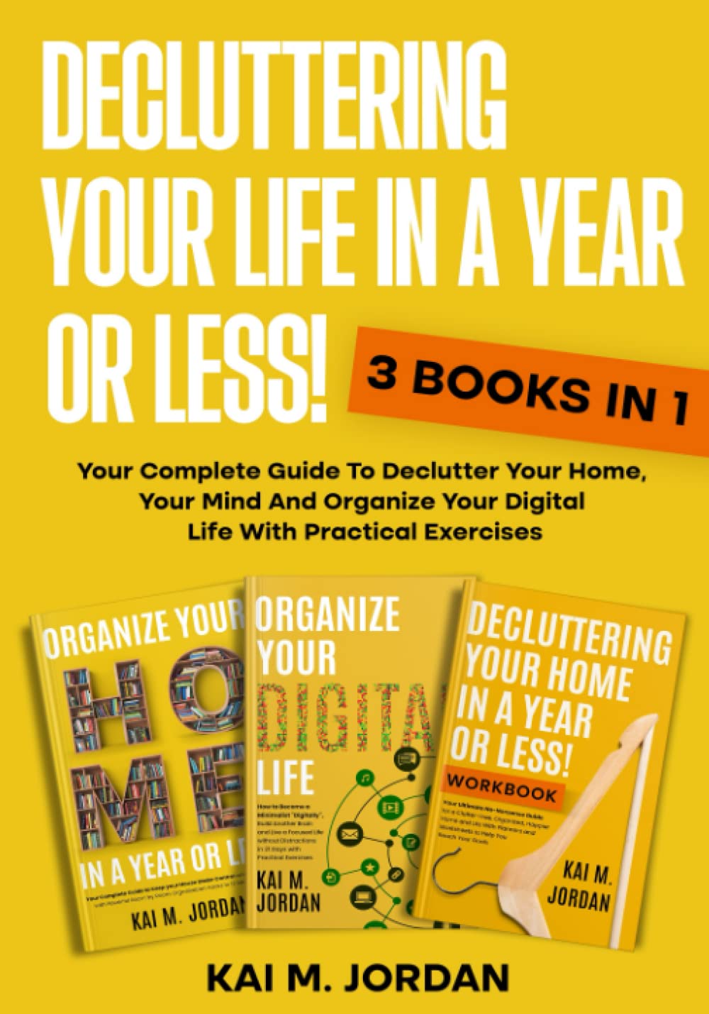Decluttering Your Life In A Year Or Less!: 3 Books In 1 - Your Complete Guide To Declutter Your Home, Your Mind And Organize Your Digital Life With Practical Exercises