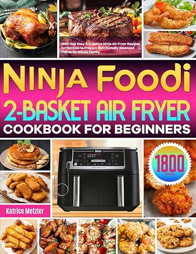 Ninja Foodi 2-Basket Air Fryer Cookbook for Beginners: 1800-Day Easy &amp; Creative Ninja Air Fryer Recipes for Novices to Prepare Nutritionally Balanced Dishes for Whole Family