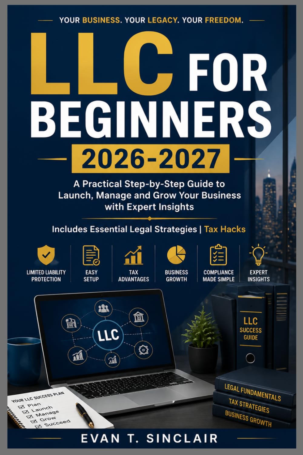 LLC FOR BEGINNERS 2026-2027: Step-by-Step Guide to Launch, Manage and Grow Your Business with Expert Insights Includes Essential Legal Strategies | Tax Hacks