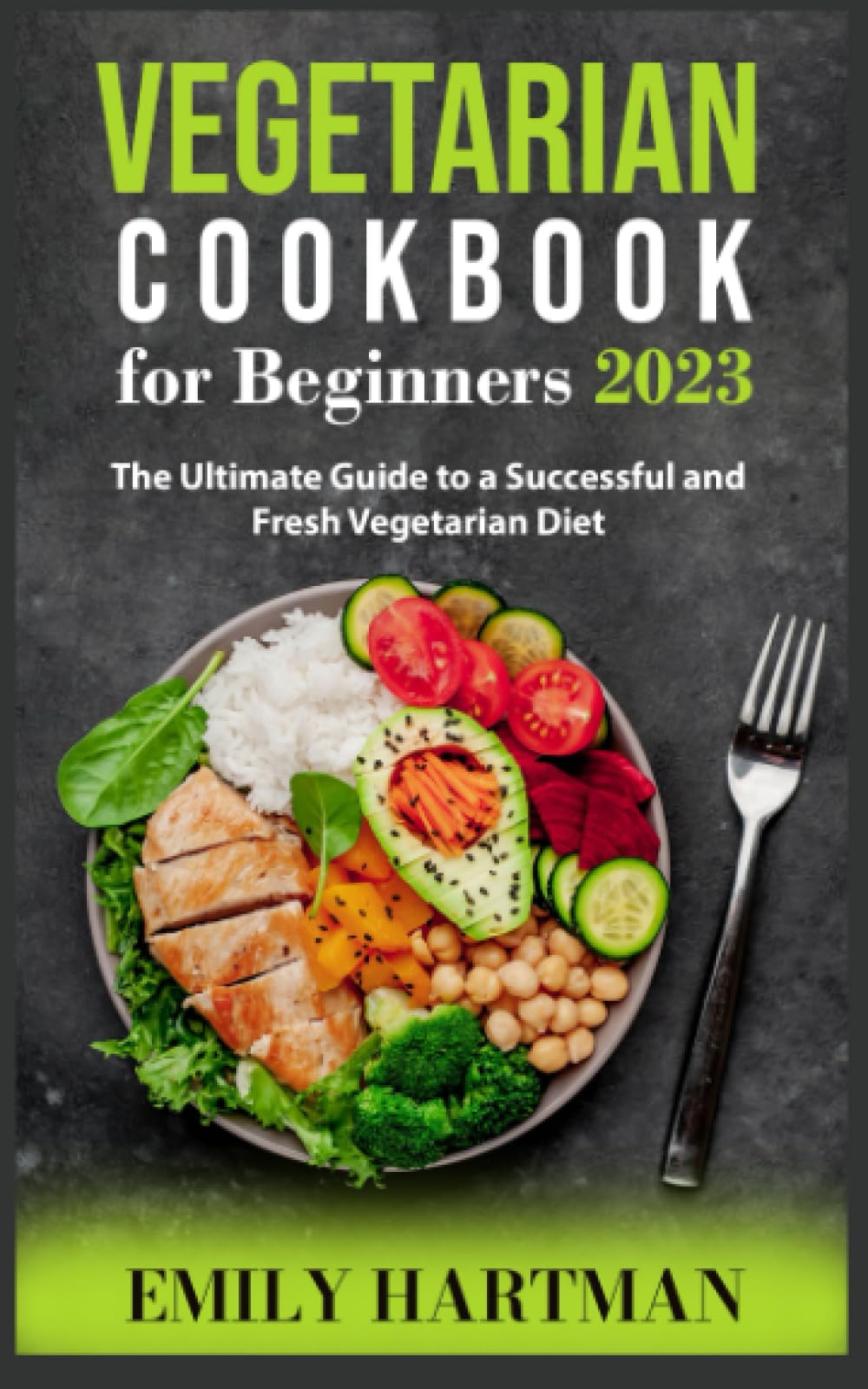 Vegetarian Cookbook for Beginners 2023: The Ultimate Guide to a Successful and Fresh Vegetarian Diet
