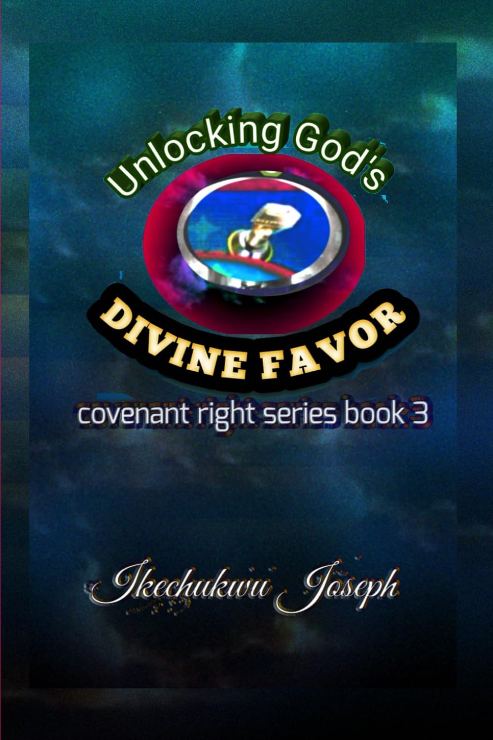 Unlocking God’s Divine Favor: 3 (Covenant Right Series)