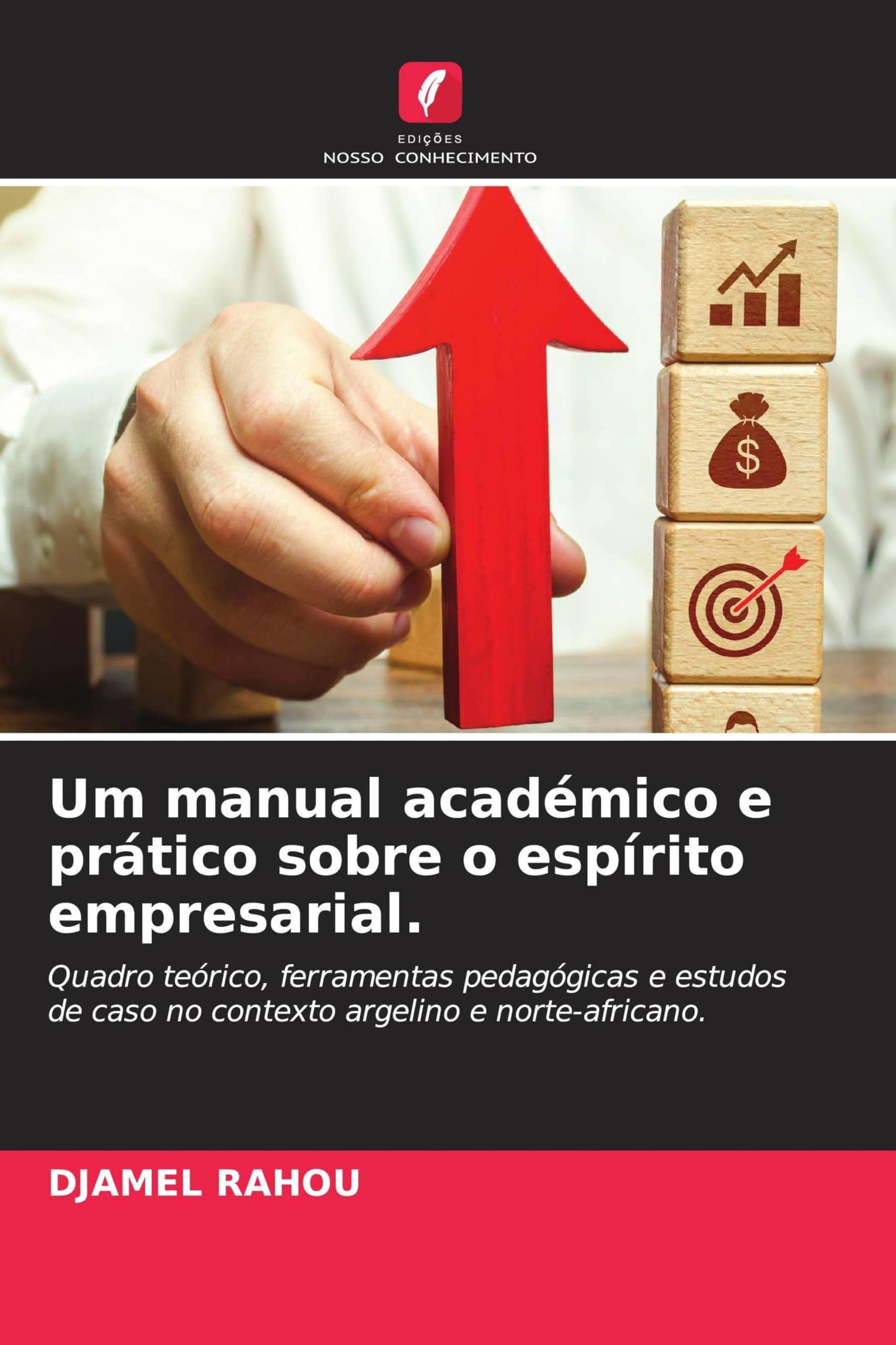 Um manual académico e prático sobre o espírito empresarial.: Quadro teórico, ferramentas pedagógicas e estudos de caso no contexto argelino e norte-africano.