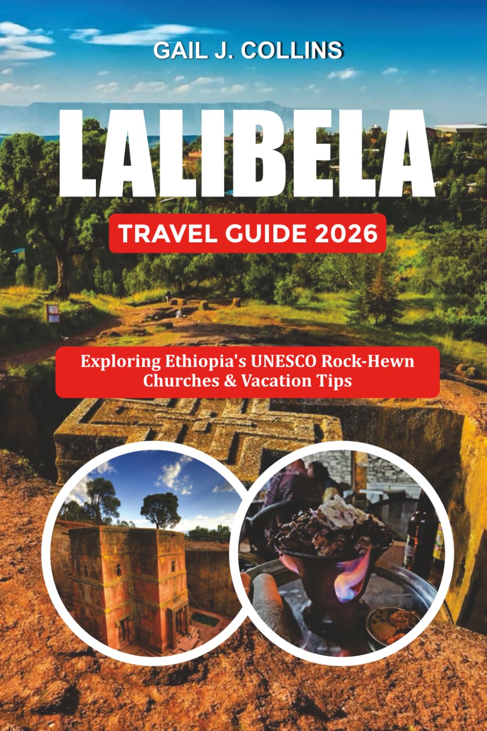 LALIBELA TRAVEL GUIDE 2026: Exploring Ethiopia’s UNESCO Rock-Hewn Churches & Vacation Tips