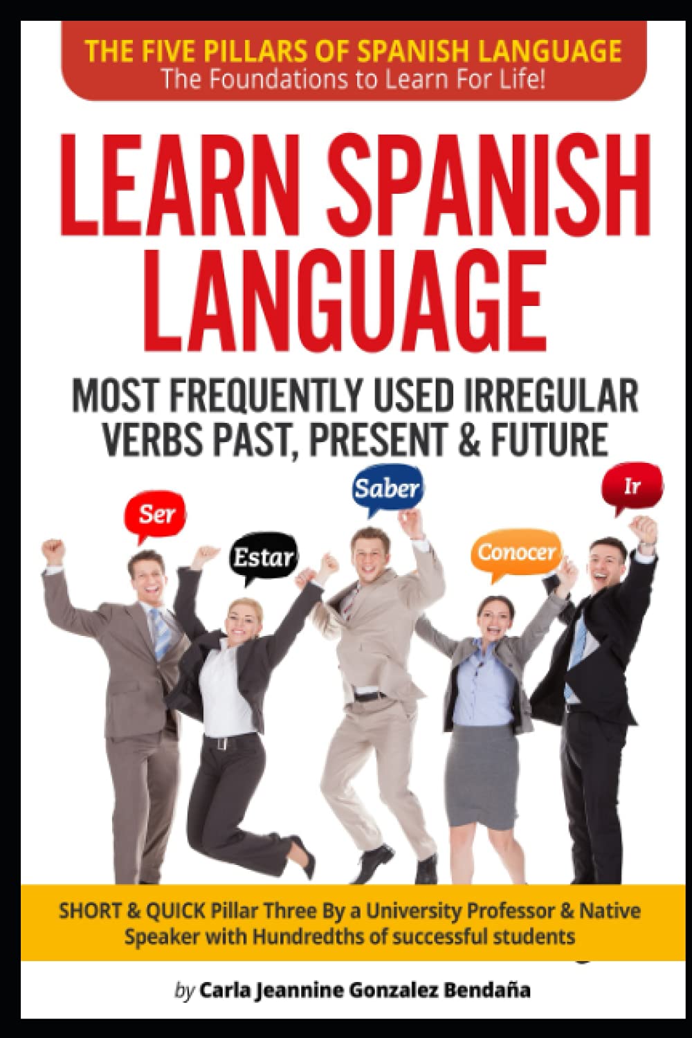 Lear Spanish Language MOST FREQUENTLY USED IRREGULAR VERBS PAST, PRESENT & FUTURE: SHORT & QUICK Pillar Three Created by an University Professor & ... LANGUAGE-The Foundations to Learn For Life!)
