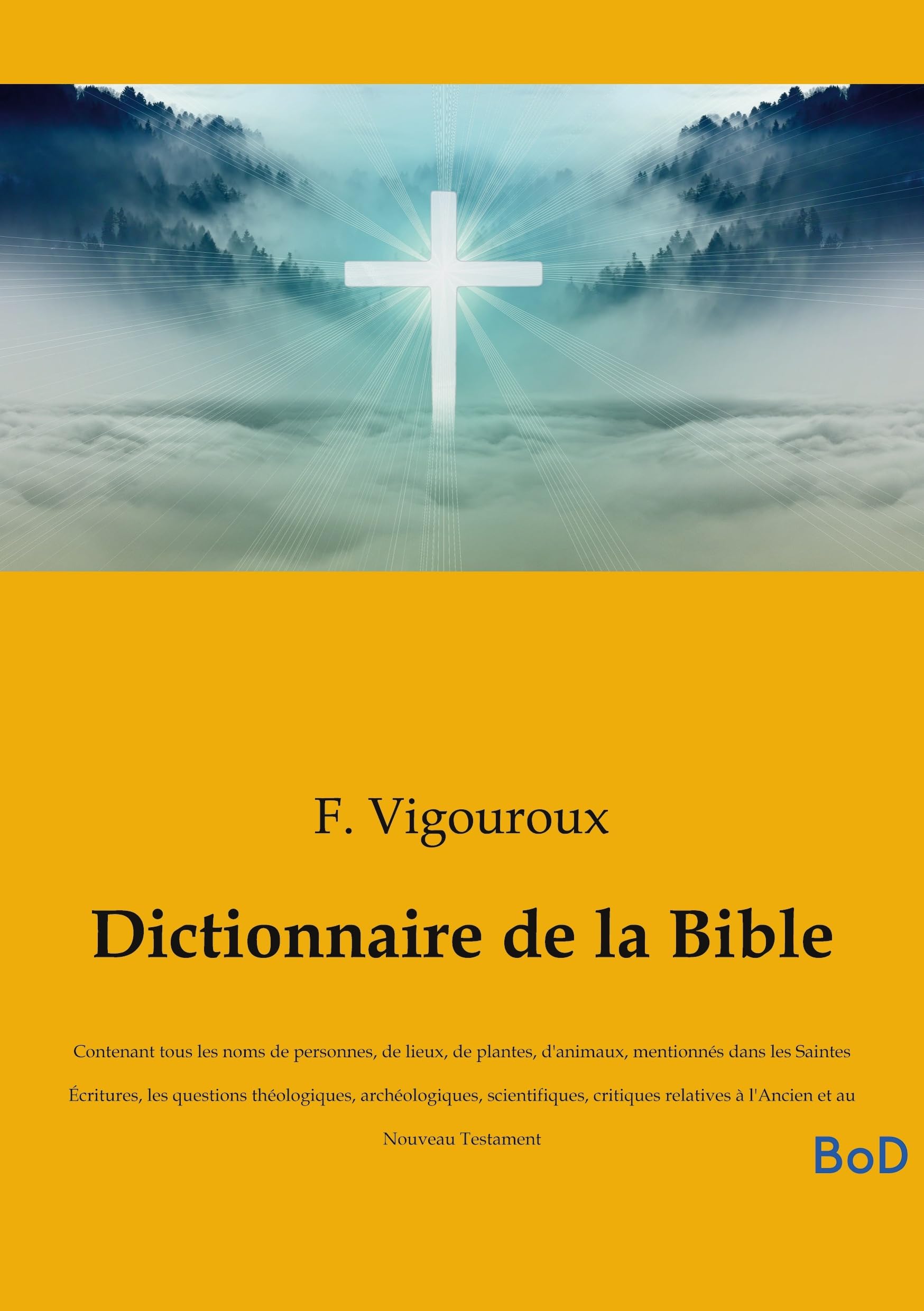 Dictionnaire de la Bible: Contenant tous les noms de personnes, de lieux, de plantes, d'animaux, mentionnés dans les Saintes Écritures, les questions ... relatives à l'Ancien et au Nouveau Testament