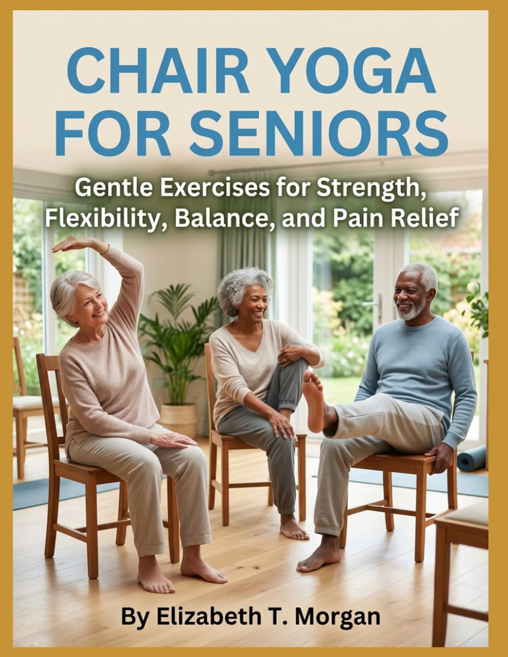 Chair Yoga for Seniors: Gentle Exercises for Strength, Flexibility, Balance, and Pain Relief