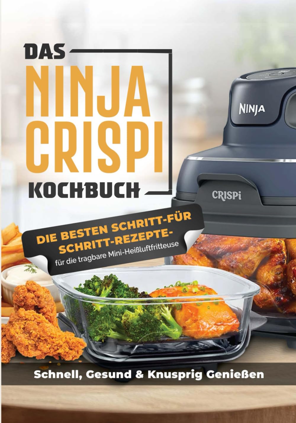 Das Ninja CRISPi Kochbuch für Anfänger: Die tragbare Heißluftfritteuse mit genialen Rezeptideen für schnelles, gesundes und knuspriges Essen überall