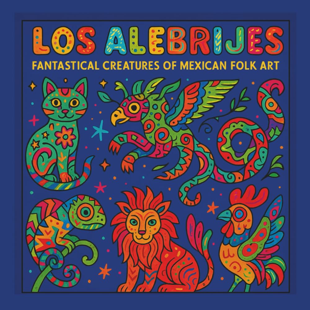 Los Alebrijes: Fantastical Creatures of Mexican Folk Art