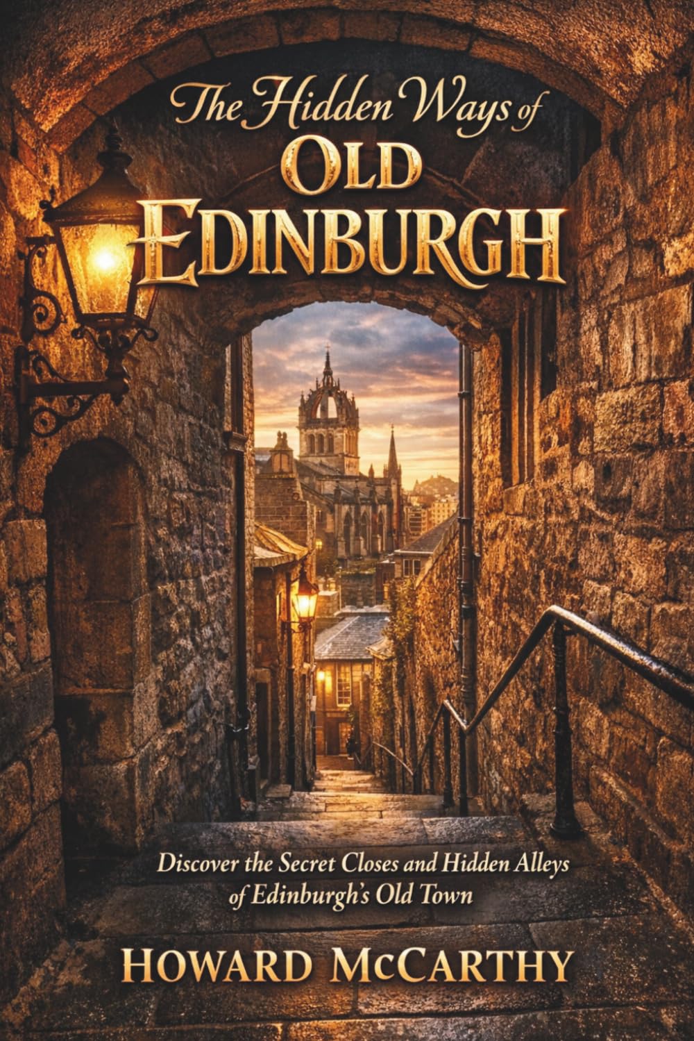 THE HIDDEN WAYS OF OLD EDINBURGH: Discover the Secret Closes and Hidden Alleys of Edinburgh’s Old Town