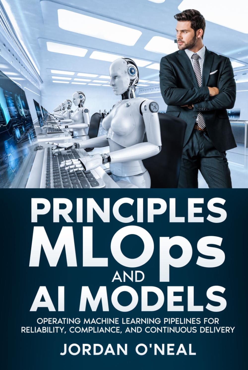 Principles MLOPs and AI Models: Operating Machine Learning Pipelines for Reliability, Compliance, and Continuous Delivery (Enterprise Machine Learning Operations)