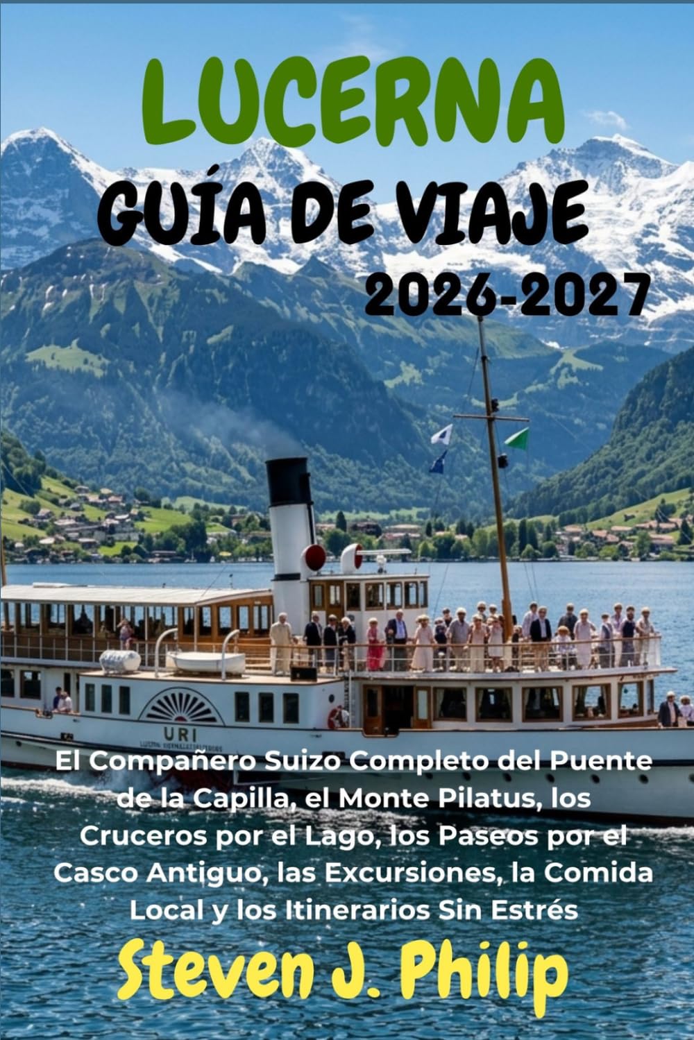 LUCERNA GUÍA DE VIAJE 2026-2027: El Compañero Suizo Completo del Puente de la Capilla, el Monte Pilatus, los Cruceros por el Lago, los Paseos por el ... la Comida Local y los Itinerarios Sin Estrés