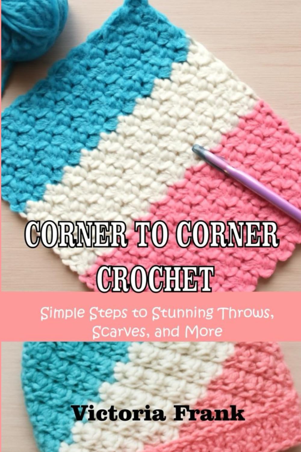 CORNER-TO-CORNER CROCHET: Simple Steps to Stunning Throws, Scarves, and More