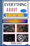 EVERYTHING ABOUT GUNSMITHING: The Ultimate Gunsmithing Handbook: Repairs, Modifications, and Starting Your Own Shop