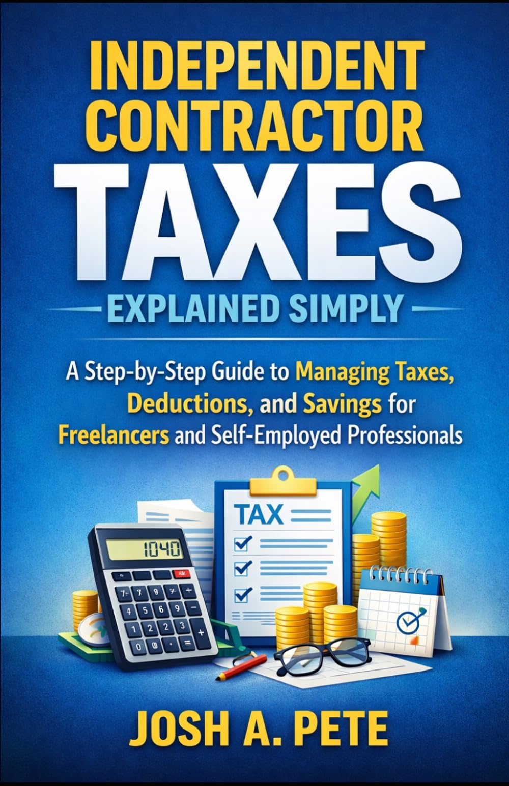 Independent Contractor Taxes Explained Simply: A Step-by-Step Guide to Managing Taxes, Deductions, and Savings for Freelancers and Self-Employed Professionals