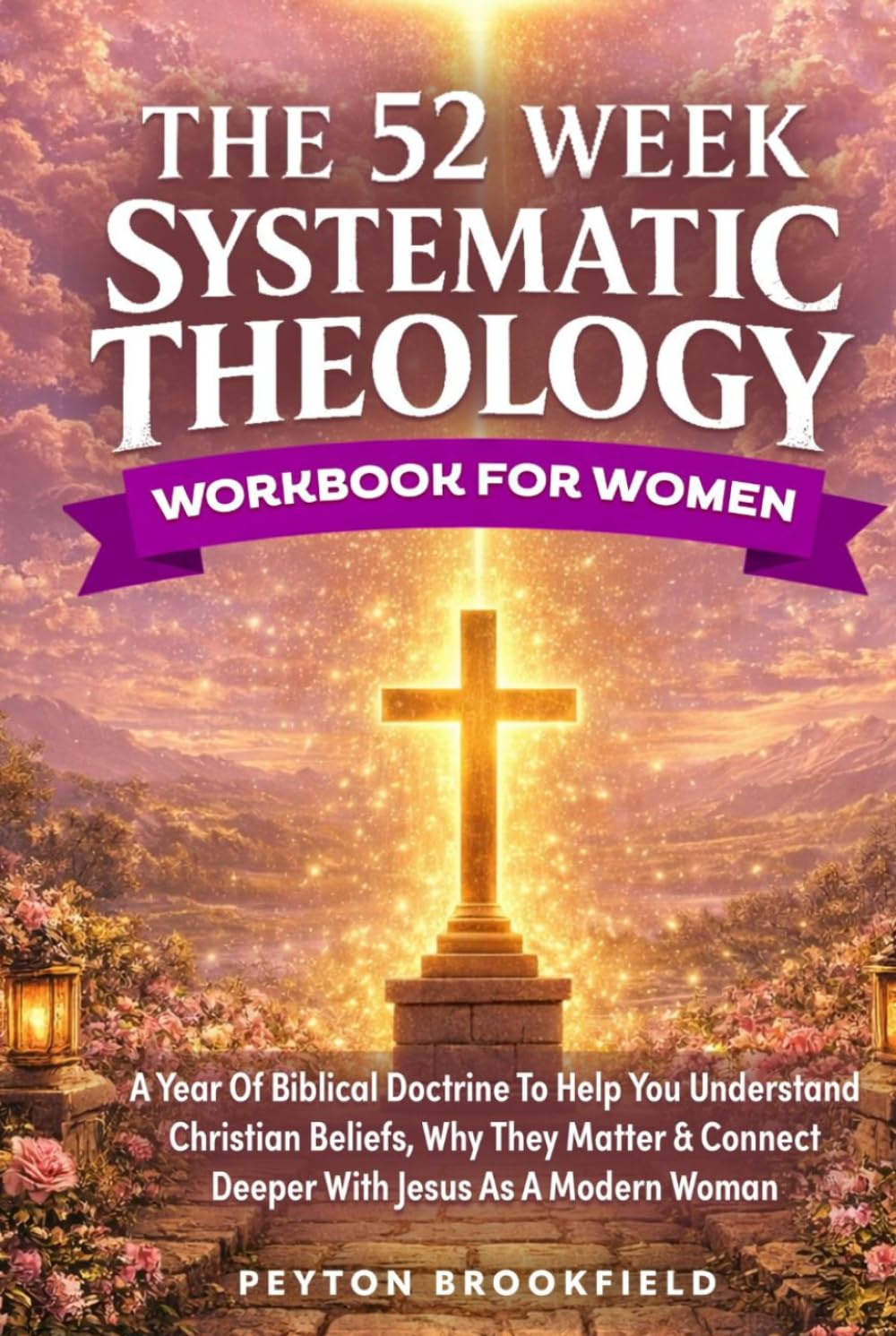 The 52-Week Systematic Theology Workbook for Women: A Year of Biblical Doctrine to Help You Understand Christian Beliefs, Why They Matter & Connect Deeper With Jesus As A Modern Woman