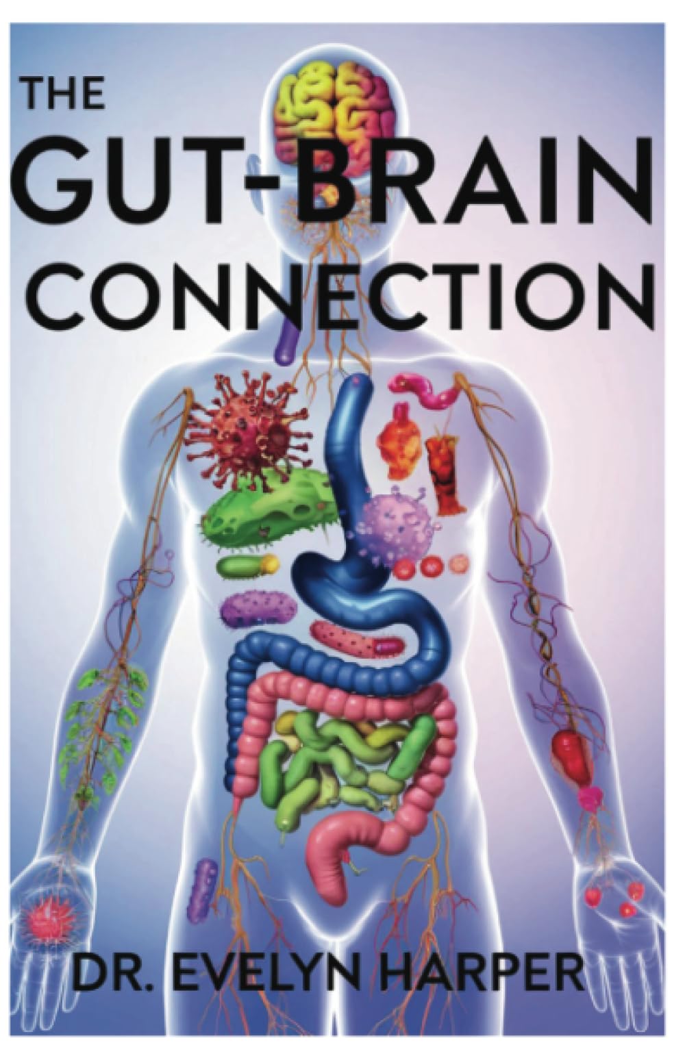 The Gut-Brain Connection: Unlock Better Mood, Clearer Thinking, and Disease Reversal Through Diet, Biology, and Nutrition