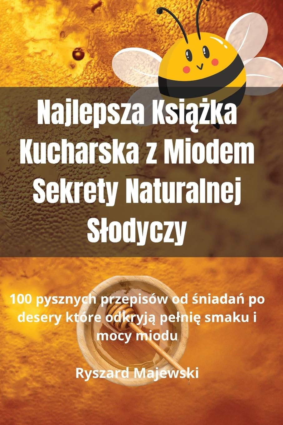 Najlepsza Książka Kucharska z Miodem Sekrety Naturalnej Slodyczy