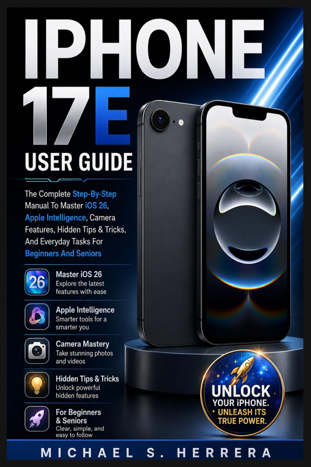 IPHONE 17E USER GUIDE: The Complete Step-By-Step Manual To Master Ios 26, Apple Intelligence, Camera Features, Hidden Tips & Tricks, And Everyday Tasks For Beginners And Seniors