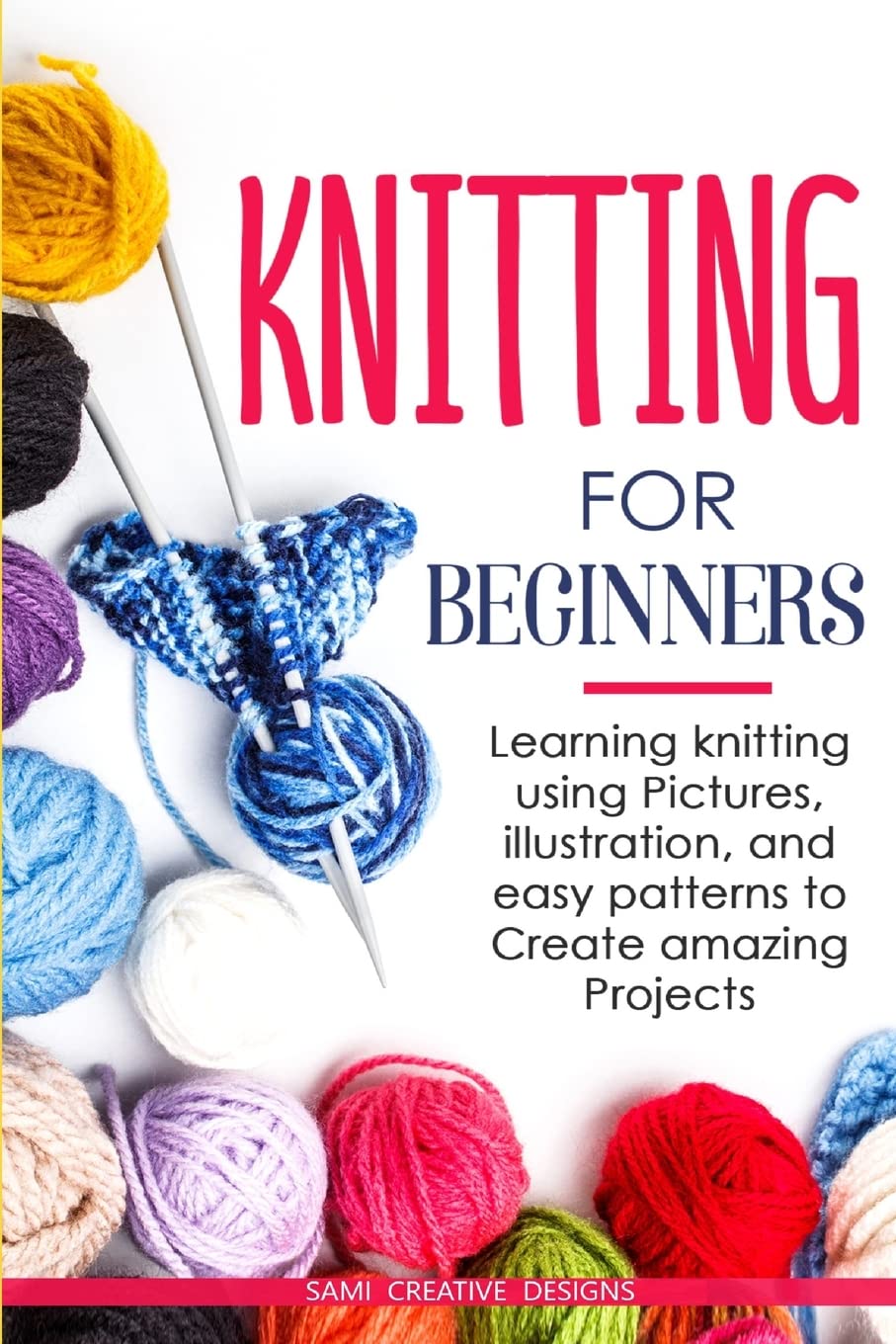 Samy Creative DesignsKnitting for Beginners: Learning knitting using pictures, illustration, and easy patterns to create amazing projects