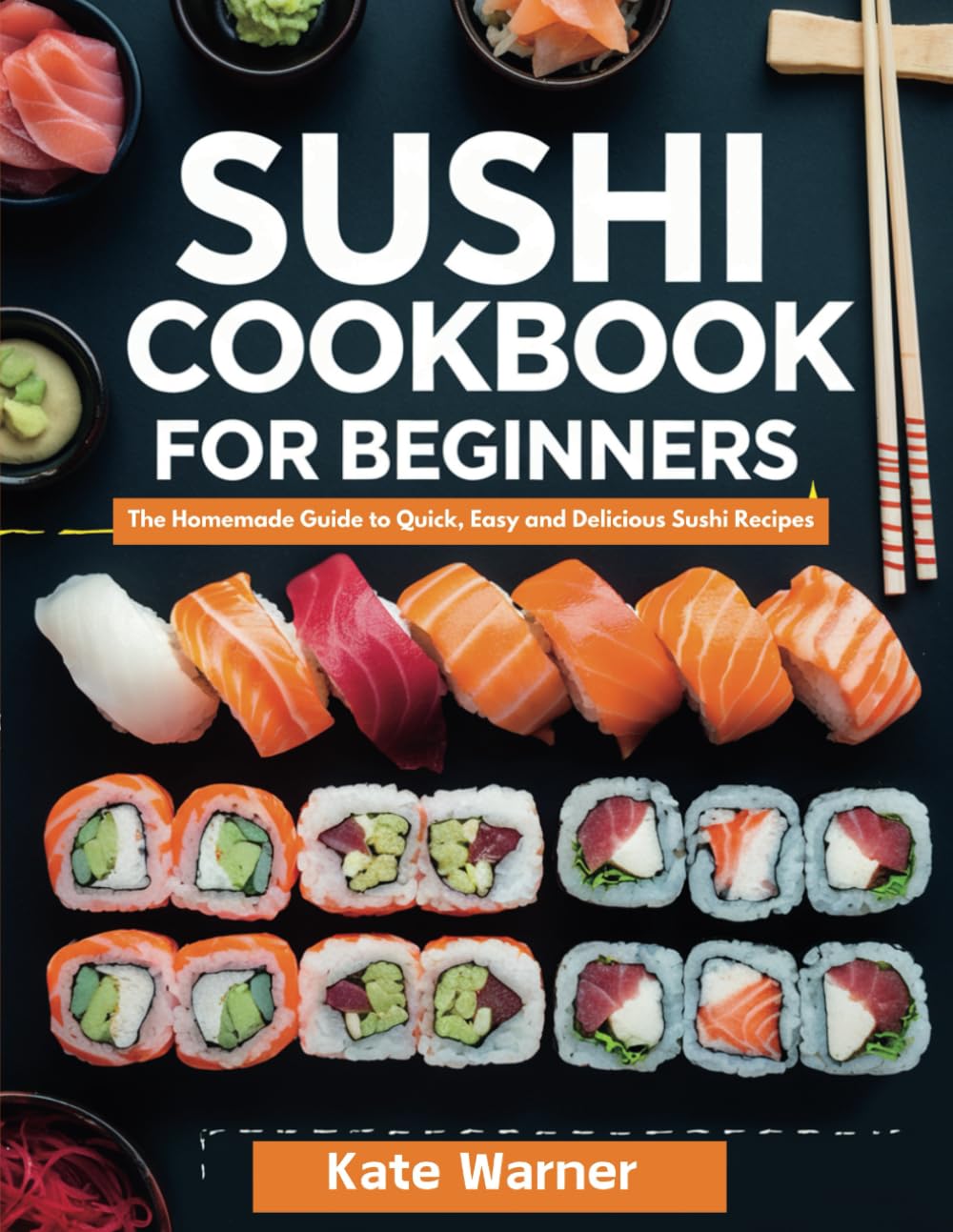 Sushi Cookbook for Beginners: The Homemade Guide to Quick, Easy and Delicious Sushi Recipes
