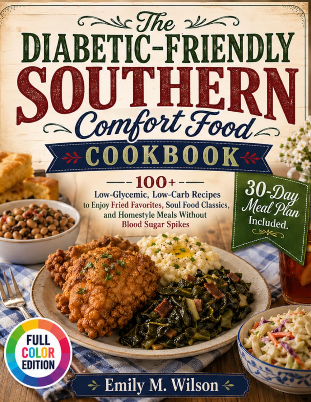 The Diabetic-Friendly Southern Comfort Food Cookbook: 100+ Low-Glycemic, Low-Carb Recipes to Enjoy Fried Favorites, Soul Food Classics, and Homestyle Meals Without Blood Sugar Spikes
