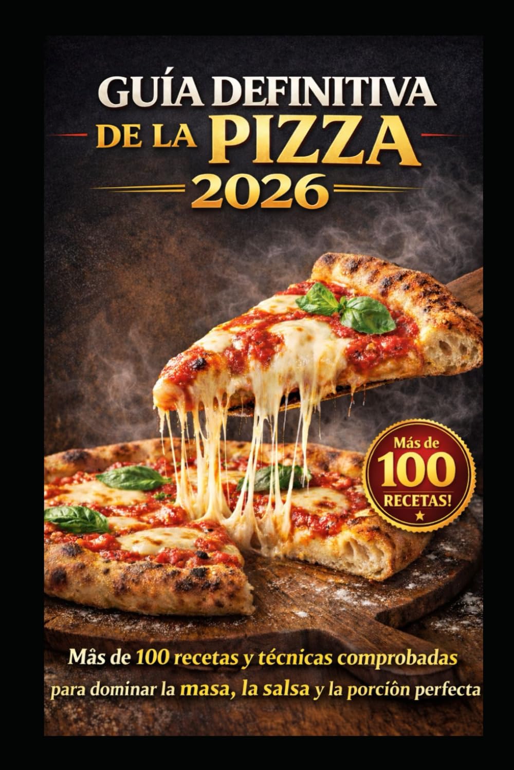 GUÍA DEFINITIVA DE LA PIZZA 2026: Más de 100 recetas y técnicas comprobadas para dominar la masa, la salsa y la porción perfecta