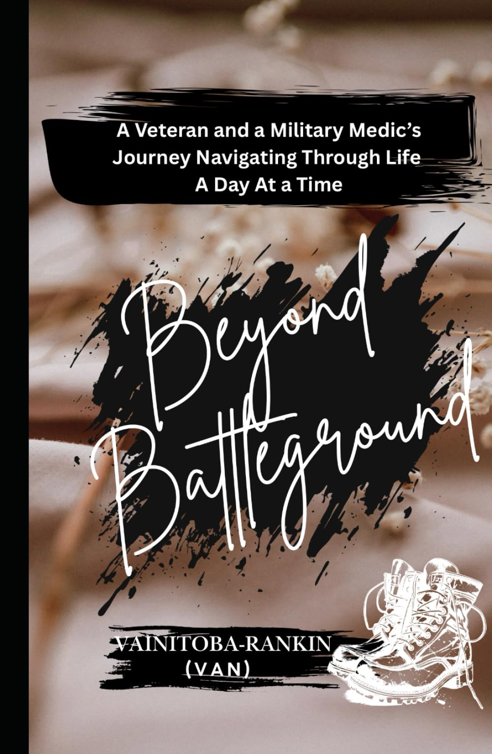 BEYOND BATTLEGROUND: A Veteran and a Military Medics Journey Navigating Through Life A Day At a Time