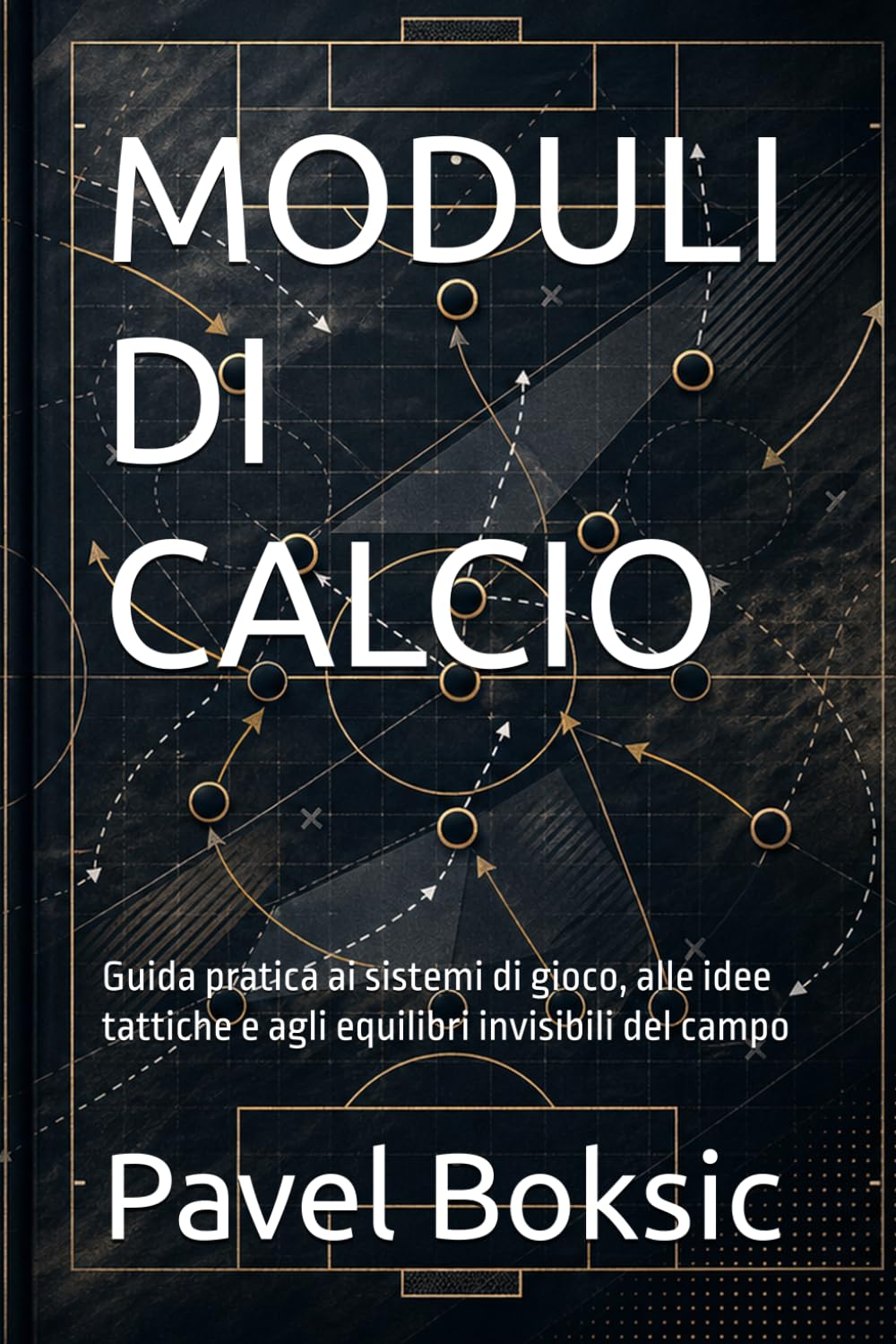 MODULI DI CALCIO: Guida pratica ai sistemi di gioco, alle idee tattiche e agli equilibri invisibili del campo