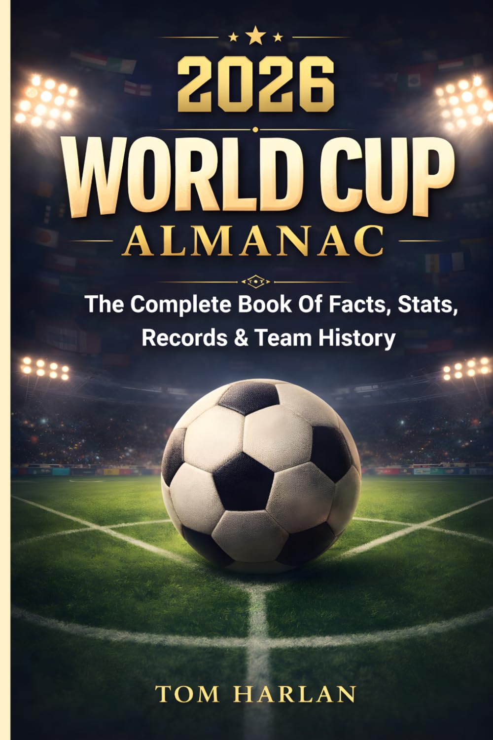 World Cup 2026 Almanac: The Complete Book Of Facts, Stats, Records & Team History: Full Match Schedule, Host Cities, Player Insights, and the Ultimate ... and Mexico for Kids, Teens, and Soccer Fans