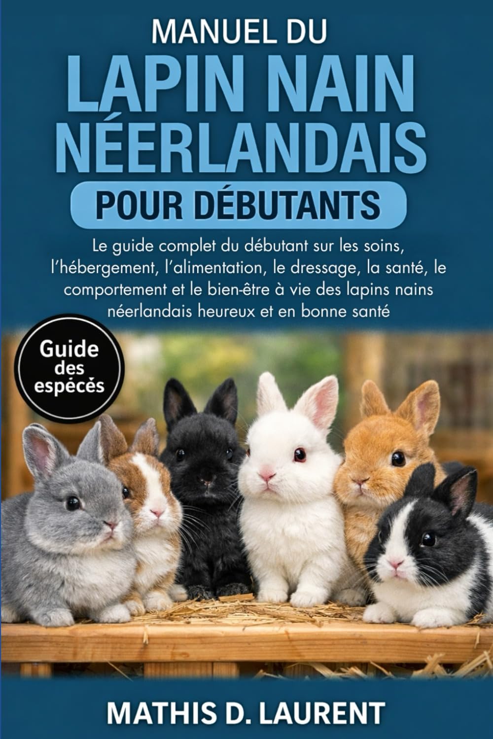 MANUEL DU LAPIN NAIN NÉERLANDAIS POUR DÉBUTANTS: Le guide complet du débutant sur les soins, l’hébergement, l’alimentation, le dressage, la santé, le ... nains néerlandais heureux et en bonne santé