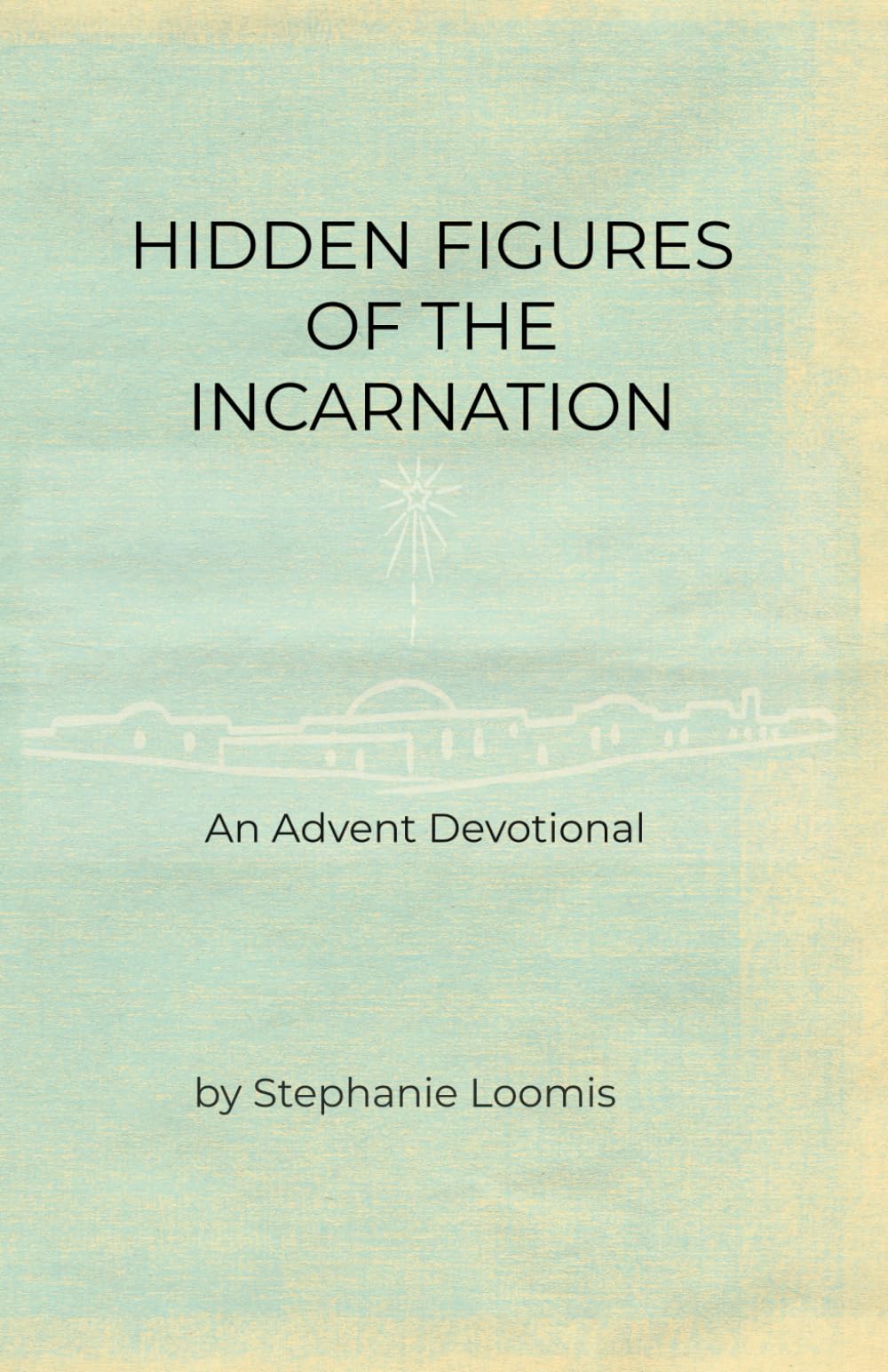 Hidden Figures of the Incarnation: An Advent Devotional