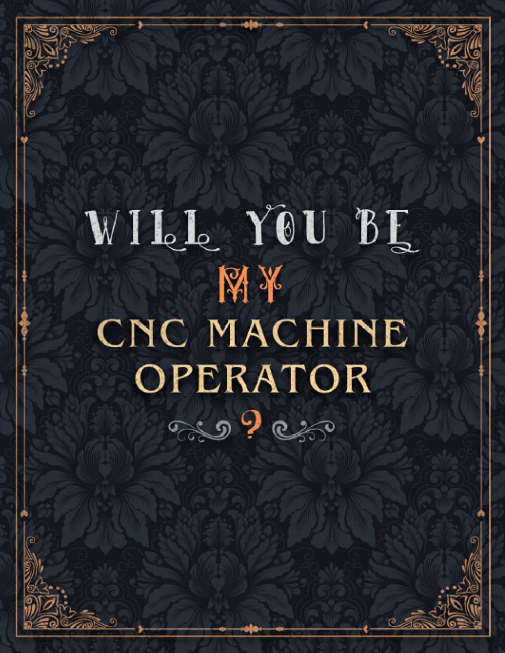CNC Machine Operator Lined Notebook - Will You Be My CNC Machine Operator Job Title Daily Journal: Over 100 Pages, A4, Mom, 21.59 x 27.94 cm, Wedding, Teacher, Meeting, 8.5 x 11 inch, Daily, Journal