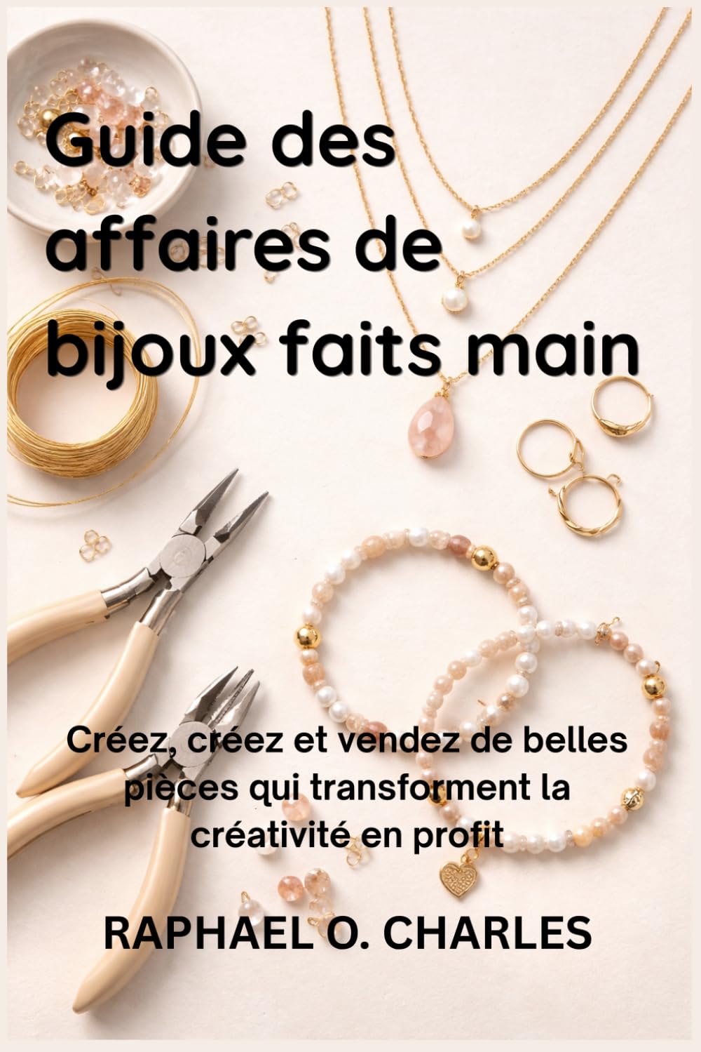 Guide des affaires de bijoux faits main: Créez, créez et vendez de belles pièces qui transforment la créativité en profit