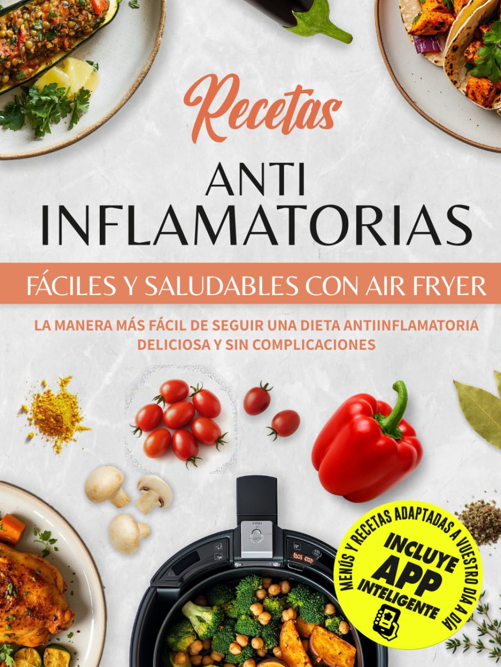 Recetas Antiinflamatorias Fáciles Y Saludables Con Air Fryer: La Manera Más Fácil De Seguir Una Dieta Antiinflamatoria Deliciosa y Sin Complicaciones