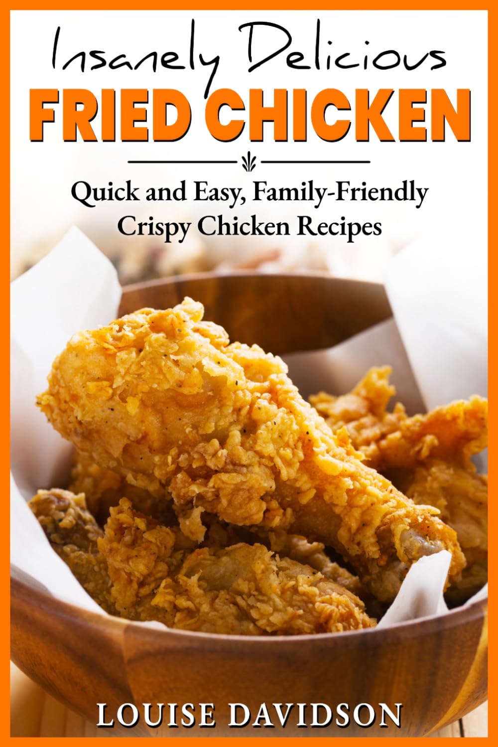 Insanely Delicious Fried Chicken!: Quick and Easy, Family-Friendly Crispy Chicken Recipes (Comfort Food Recipe Books)
