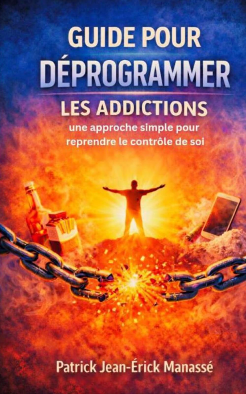 GUIDE POUR DÉPROGRAMMER LES ADDICTIONS: Une approche simple pour reprendre le contrôle de soi