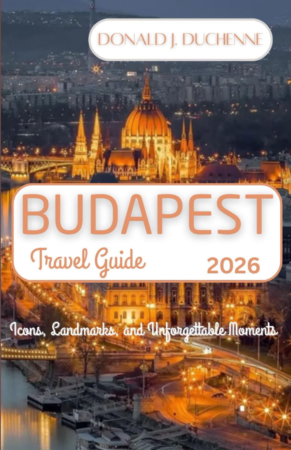 BUDAPEST TRAVEL GUIDE 2026: Icons, Landmarks, and Unforgettable Moments