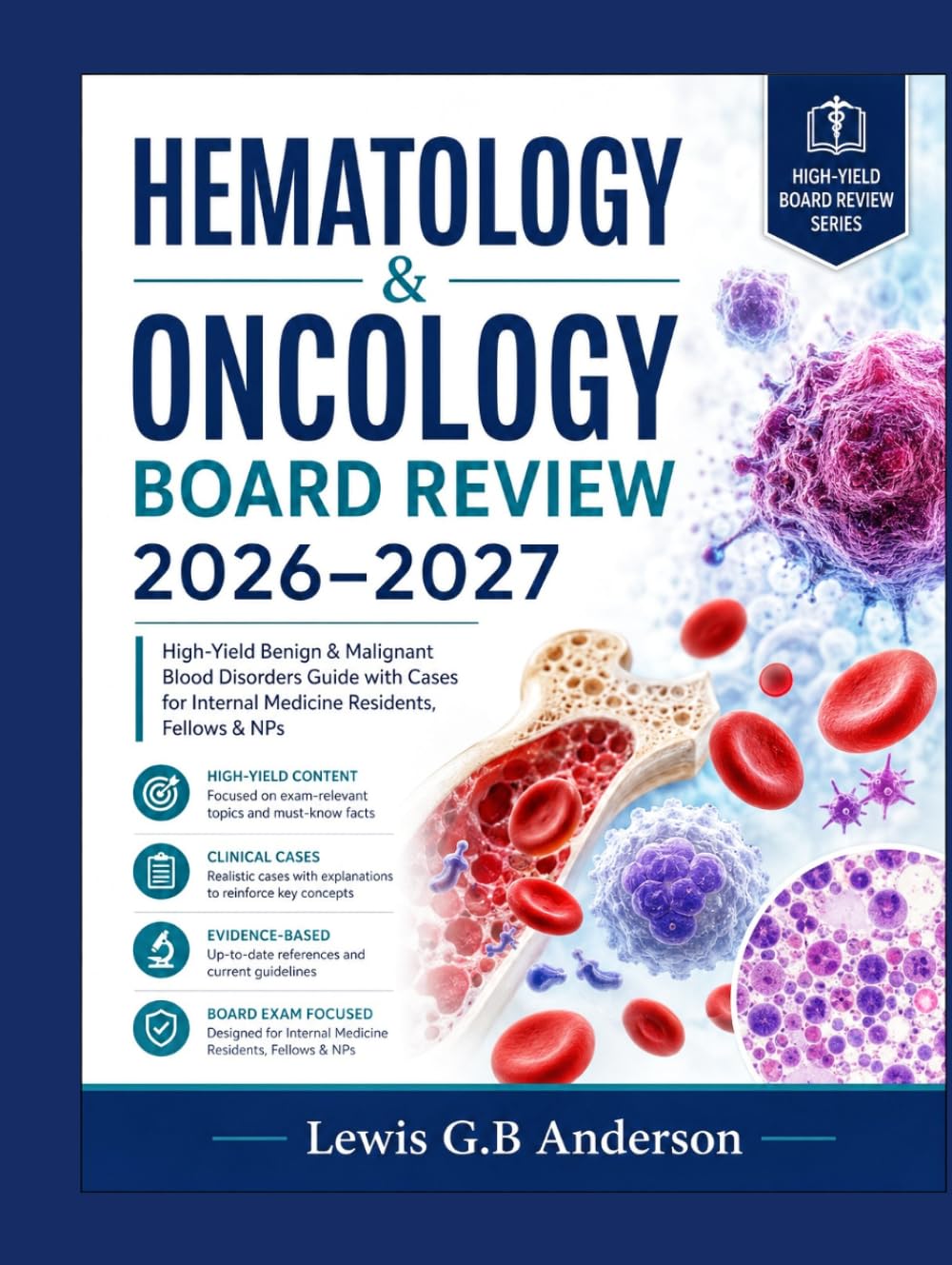 HEMATOLOGY & ONCOLOGY BOARD REVIEW 2026-2027: High-Yield Benign & Malignant Blood Disorders Guide with Cases for Internal Medicine Residents, Fellows & NPs