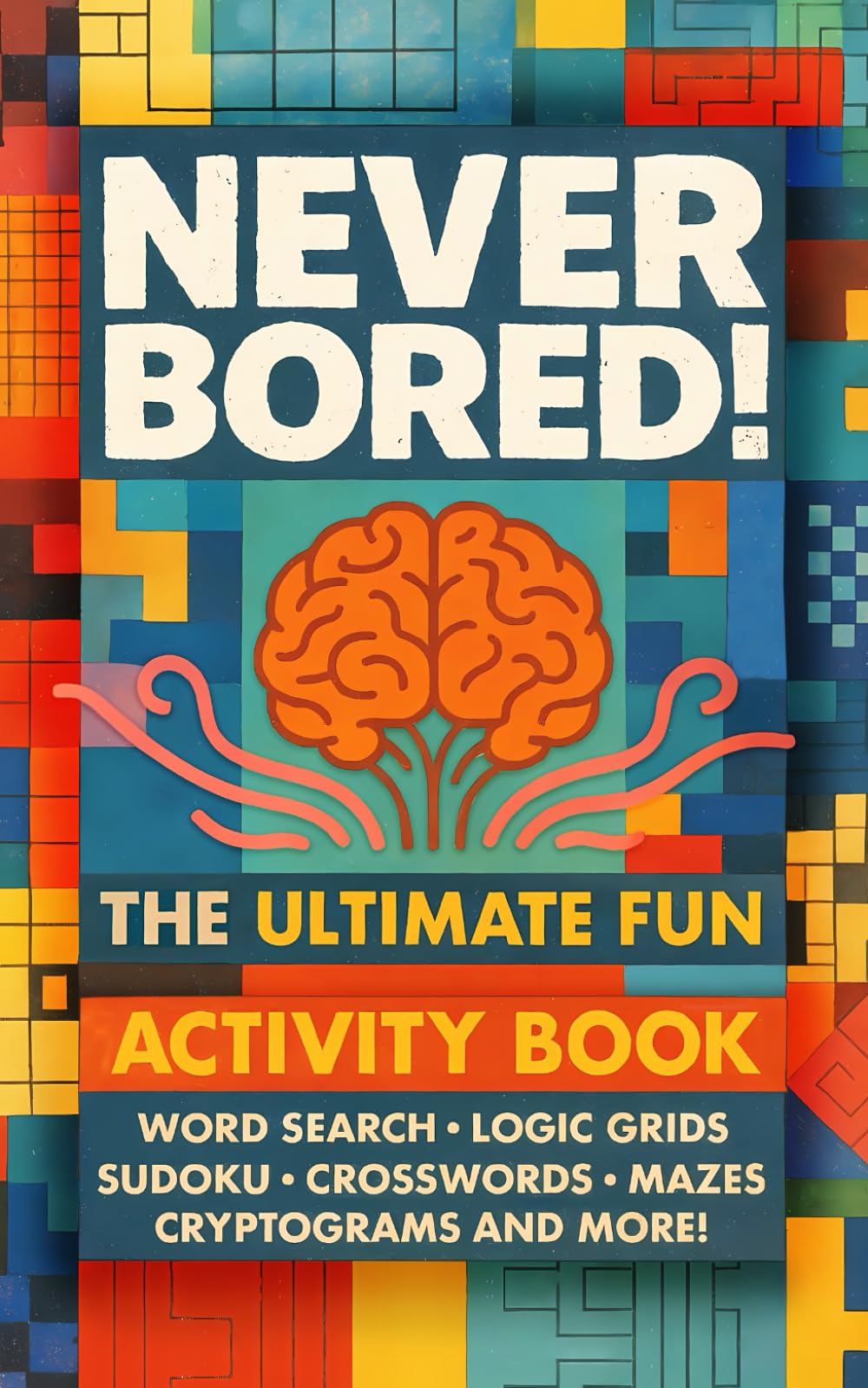 Never Bored! The Ultimate Fun Activity Book for Adults: Word Search, Logic Grids, Sudoku, Crosswords, Mazes, Cryptograms and More!