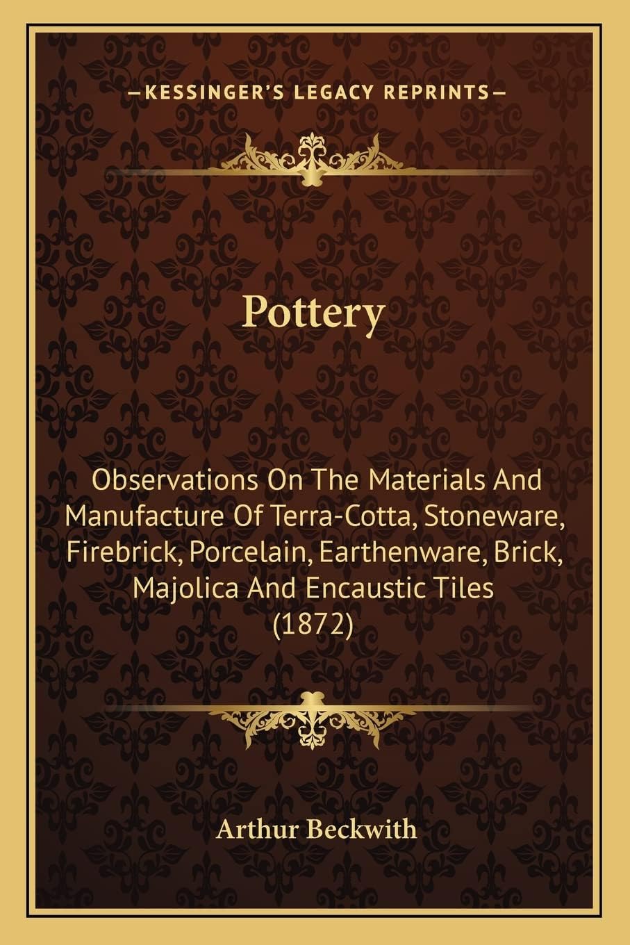 Pottery: Observations On The Materials And Manufacture Of Terra-Cotta, Stoneware, Firebrick, Porcelain, Earthenware, Brick, Majolica And Encaustic Tiles (1872)