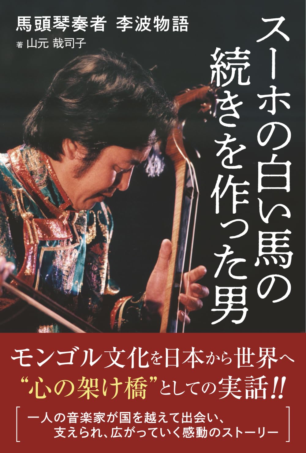 スーホの白い馬の続きを作った男: 馬頭琴奏者 李波物語 | 山元哉司子