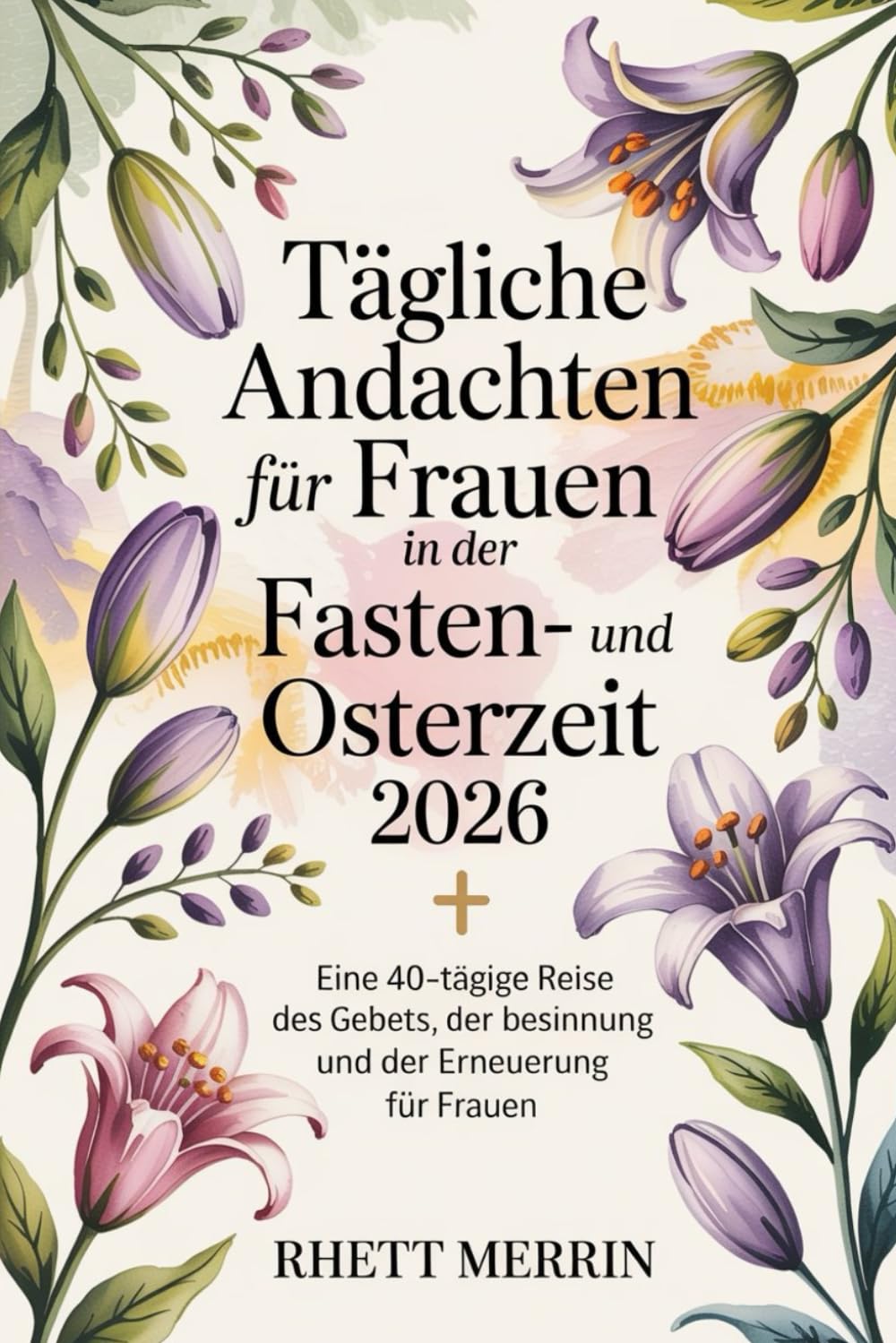 Tägliche Andachten für Frauen in der Fasten- und Osterzeit 2026: Eine 40-tägige Reise des Gebets, der Besinnung und der Erneuerung für Frauen