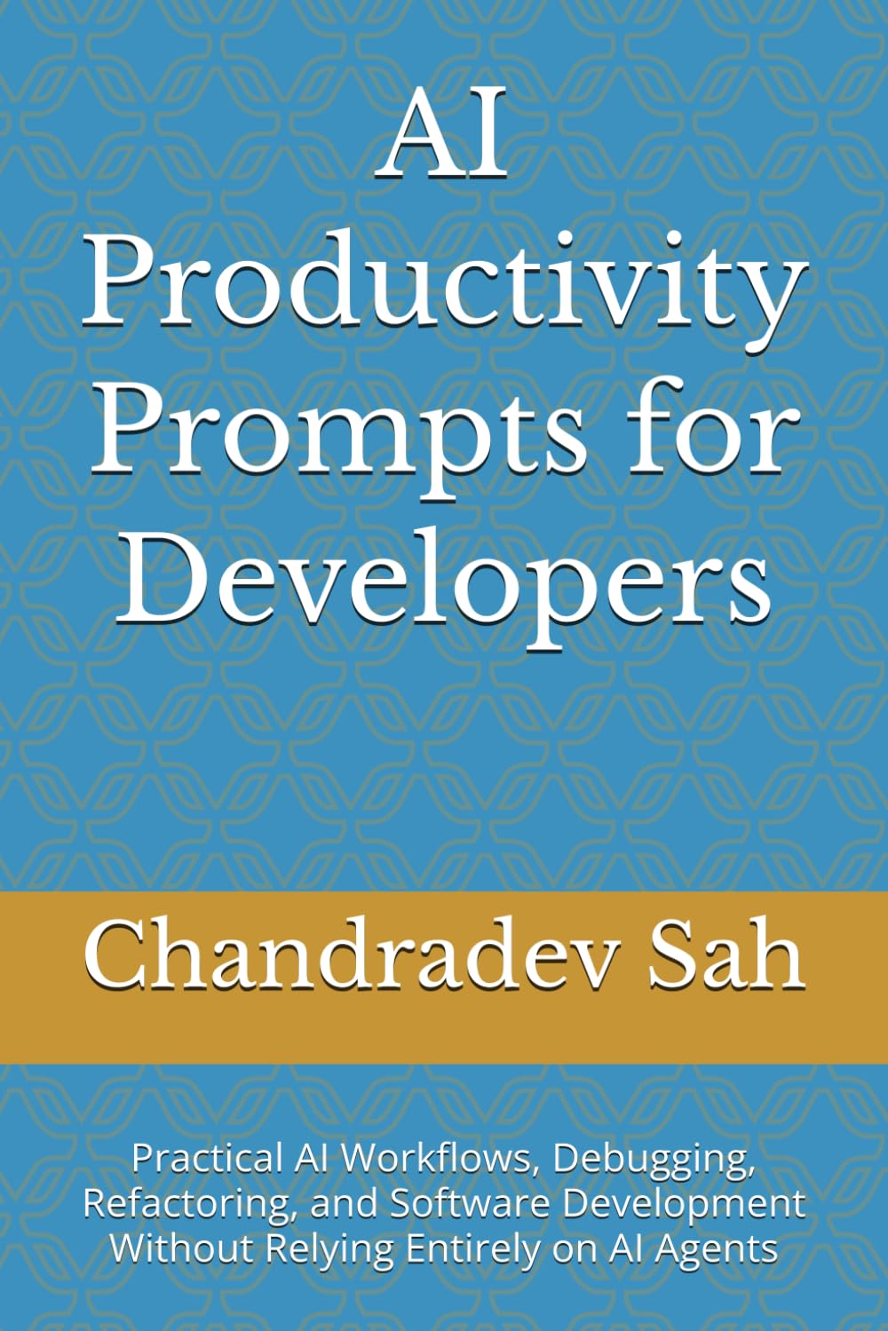 AI Productivity Prompts for Developers: Practical AI Workflows, Debugging, Refactoring, and Software Development Without Relying Entirely on AI Agents