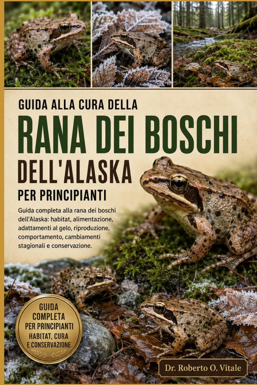 GUIDA ALLA CURA DELLA RANA DEI BOSCHI DELL'ALASKA PER PRINCIPIANTI: Guida completa alla rana dei boschi dell'Alaska: habitat, alimentazione, ... cambiamenti stagionali e conservazione.