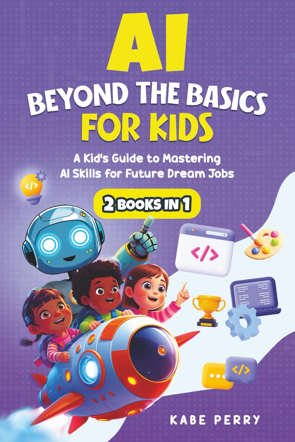 AI BEYOND THE BASICS FOR KIDS (2 BOOKS IN 1): A KID’S GUIDE TO MASTERING AI SKILLS FOR FUTURE DREAM JOBS (STEM MADE SIMPLE FOR KIDS)