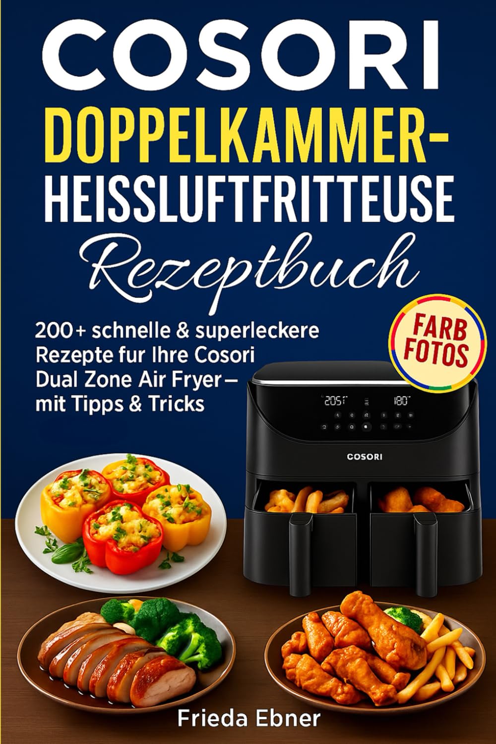 Cosori Doppelkammer-Heißluftfritteuse Rezeptbuch: 200+ schnelle & superleckere Rezepte für Ihre Cosori Dual Zone Air Fryer – mit Tipps, Tricks & Farbfotos