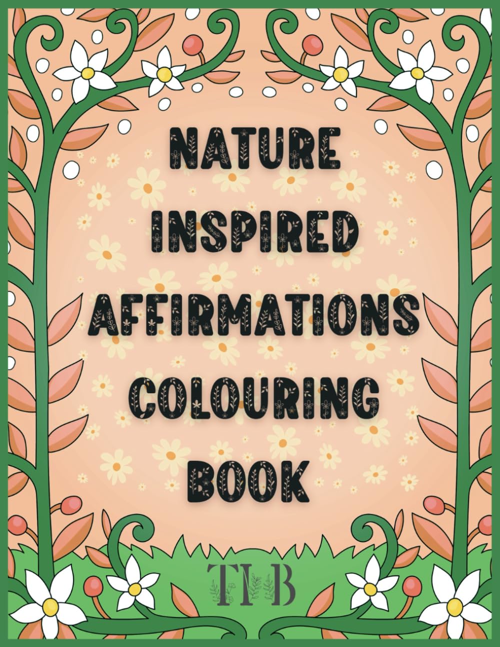 Nature Inspired Affirmations Colouring Book: Uplifting Designs with positive affirmations to Colour and Cultivate Positivity