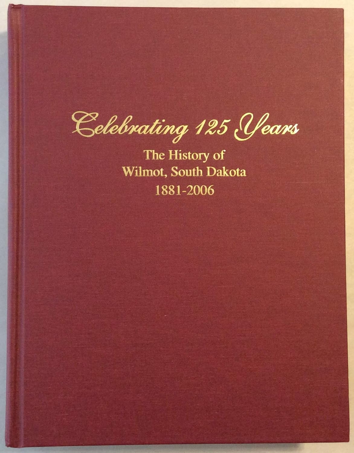 Celebrating 125 Years The History of Wilmot, South Dakota, 18812006