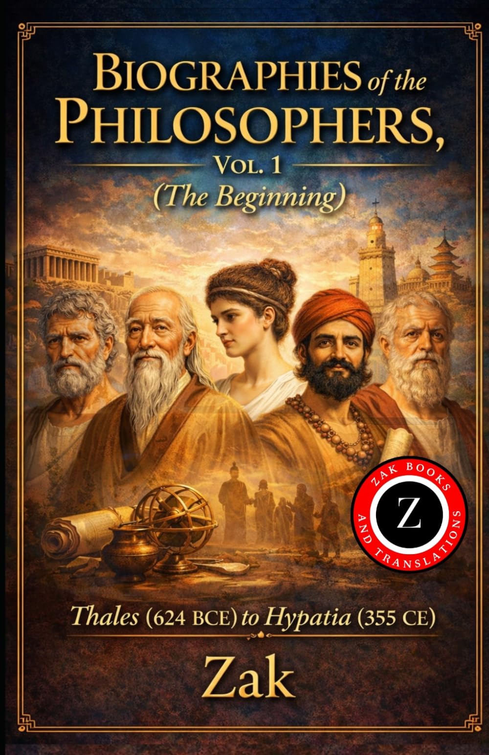 Biographies of the Philosophers, Vol. 1 (The Beginning): Thales of Miletus (624 BCE) to Hypatia (355 CE) (Zak's Philosophy and History Books)
